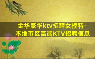 金华豪华ktv招聘女模特-本地市区高端KTV招聘信息